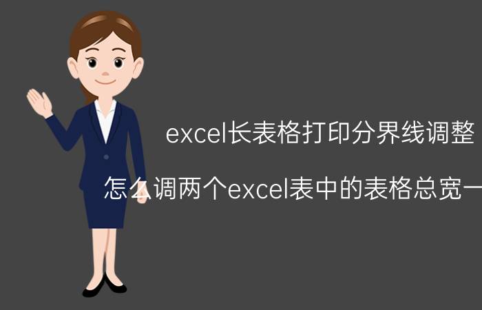 excel长表格打印分界线调整 怎么调两个excel表中的表格总宽一样宽？